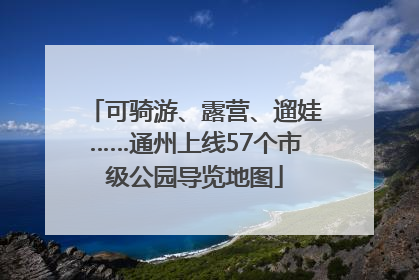 可骑游、露营、遛娃……通州上线57个市级公园导览地图