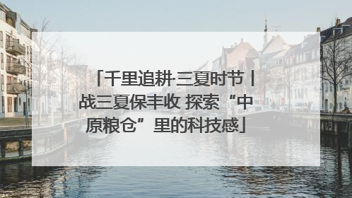 千里追耕·三夏时节丨战三夏保丰收 探索“中原粮仓”里的科技感
