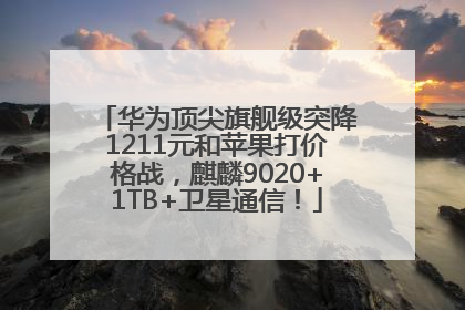 华为顶尖旗舰级突降1211元和苹果打价格战，麒麟9020+1TB+卫星通信！