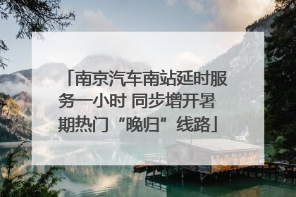 南京汽车南站延时服务一小时 同步增开暑期热门“晚归”线路
