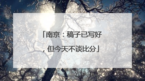 南京：稿子已写好，但今天不谈比分