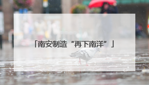 南安制造“再下南洋”