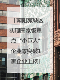 南阳宛城区实现国家级重点“小巨人”企业零突破1家企业上榜