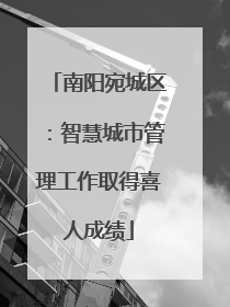 南阳宛城区：智慧城市管理工作取得喜人成绩