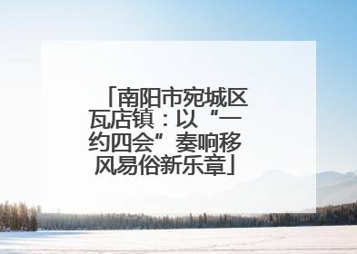 南阳市宛城区瓦店镇：以“一约四会”奏响移风易俗新乐章