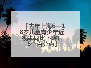 去年上海6—18岁儿童青少年近视率同比下降1.5个百分点