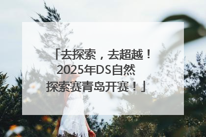 去探索，去超越！2025年DS自然探索赛青岛开赛！