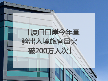 厦门口岸今年查验出入境旅客量突破200万人次