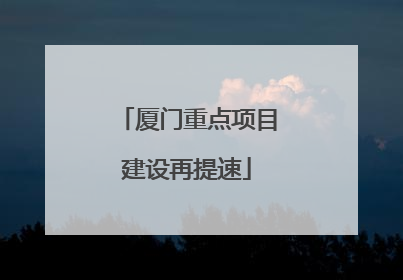 厦门重点项目建设再提速
