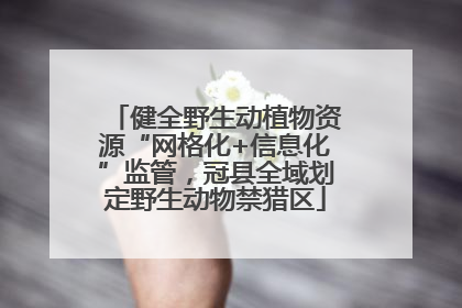 健全野生动植物资源“网格化+信息化”监管，冠县全域划定野生动物禁猎区