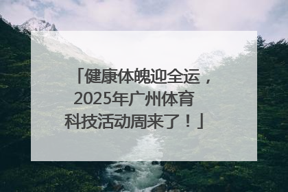 健康体魄迎全运，2025年广州体育科技活动周来了！