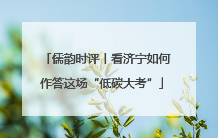 儒韵时评丨看济宁如何作答这场“低碳大考”