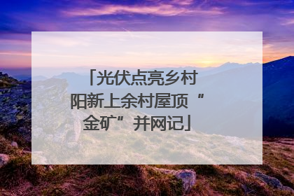 光伏点亮乡村 阳新上余村屋顶“金矿”并网记