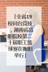 全省19校同台竞技，湖南省高职院校第二十届职工篮球赛在衡阳举行