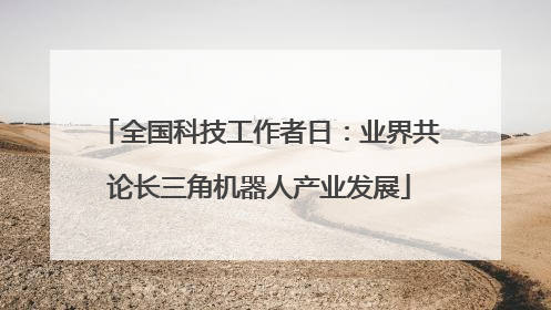 全国科技工作者日：业界共论长三角机器人产业发展