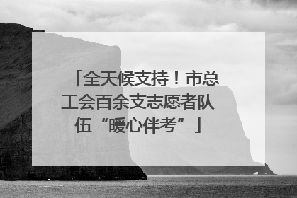 全天候支持！市总工会百余支志愿者队伍“暖心伴考”