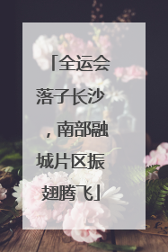 全运会落子长沙，南部融城片区振翅腾飞