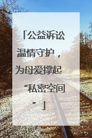 公益诉讼温情守护，为母爱撑起“私密空间”