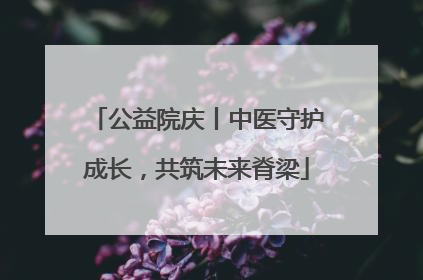 公益院庆丨中医守护成长，共筑未来脊梁