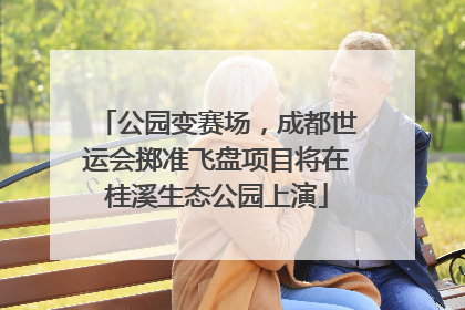 公园变赛场，成都世运会掷准飞盘项目将在桂溪生态公园上演