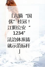 六摘“国优”桂冠！江阴公安“1234”法治体系铸就示范标杆