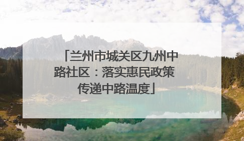 兰州市城关区九州中路社区：落实惠民政策 传递中路温度