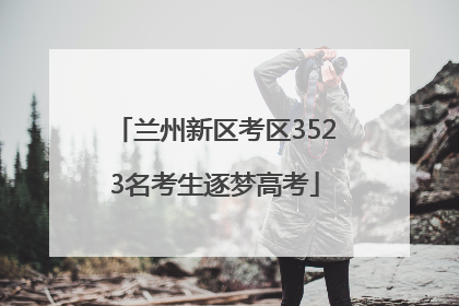 兰州新区考区3523名考生逐梦高考