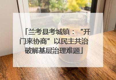 兰考县考城镇：“开门来协商”以民主共治破解基层治理难题