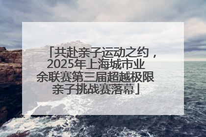 共赴亲子运动之约，2025年上海城市业余联赛第三届超越极限亲子挑战赛落幕