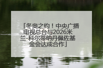 冬奥之约！中央广播电视总台与2026米兰-科尔蒂纳丹佩佐基金会达成合作