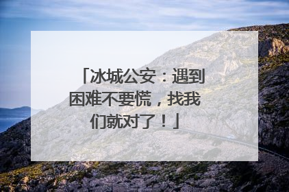 冰城公安：遇到困难不要慌，找我们就对了！