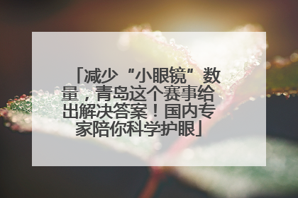 减少“小眼镜”数量，青岛这个赛事给出解决答案！国内专家陪你科学护眼