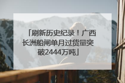 刷新历史纪录！广西长洲船闸单月过货量突破2444万吨