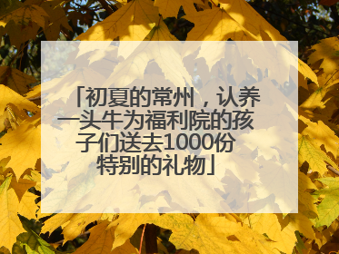 初夏的常州，认养一头牛为福利院的孩子们送去1000份特别的礼物