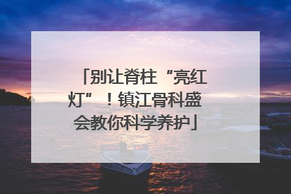 别让脊柱“亮红灯”！镇江骨科盛会教你科学养护