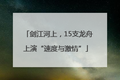 剑江河上，15支龙舟上演“速度与激情”