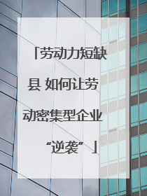 劳动力短缺县 如何让劳动密集型企业“逆袭”