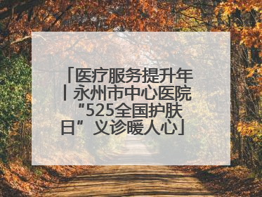 医疗服务提升年丨永州市中心医院“525全国护肤日”义诊暖人心