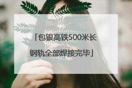 包银高铁500米长钢轨全部焊接完毕