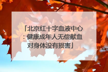 北京红十字血液中心：健康成年人无偿献血对身体没有损害