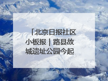 北京日报社区小板报｜路县故城遗址公园今起免费开放