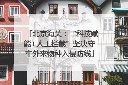 北京海关：“科技赋能+人工拦截”坚决守牢外来物种入侵防线