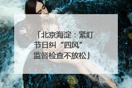 北京海淀：紧盯节日纠“四风” 监督检查不放松