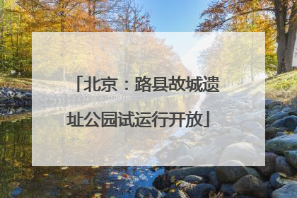北京：路县故城遗址公园试运行开放