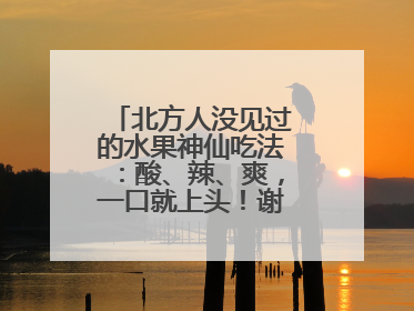 北方人没见过的水果神仙吃法：酸、辣、爽，一口就上头！谢谢广西人！