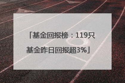 基金回报榜：119只基金昨日回报超3%