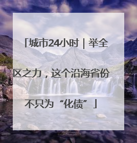 城市24小时｜举全区之力，这个沿海省份不只为“化债”