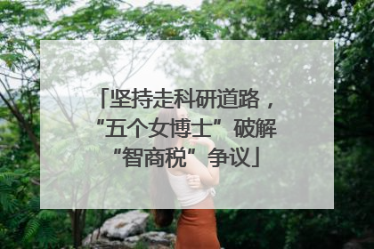 坚持走科研道路，“五个女博士”破解“智商税”争议