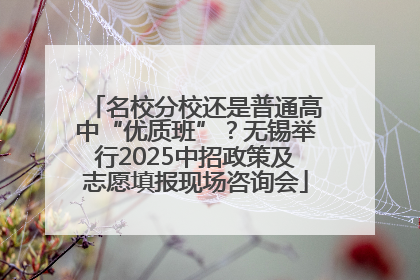 名校分校还是普通高中“优质班”？无锡举行2025中招政策及志愿填报现场咨询会