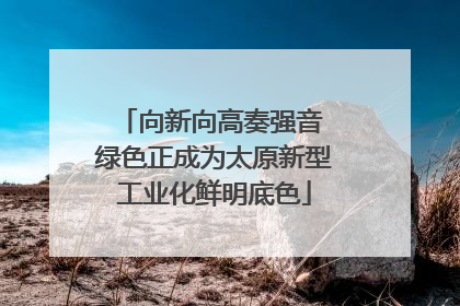 向新向高奏强音 绿色正成为太原新型工业化鲜明底色